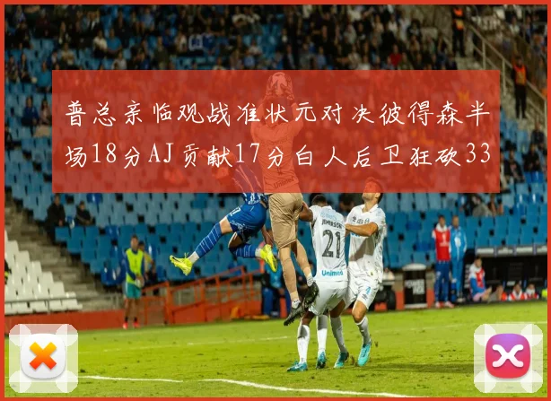 普总亲临观战准状元对决彼得森半场18分AJ贡献17分白人后卫狂砍33分10助攻