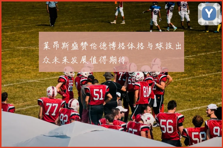 莱昂斯盛赞伦德博格体格与球技出众未来发展值得期待
