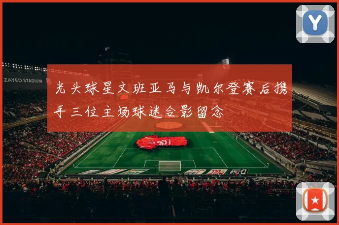 光头球星文班亚马与凯尔登赛后携手三位主场球迷合影留念
