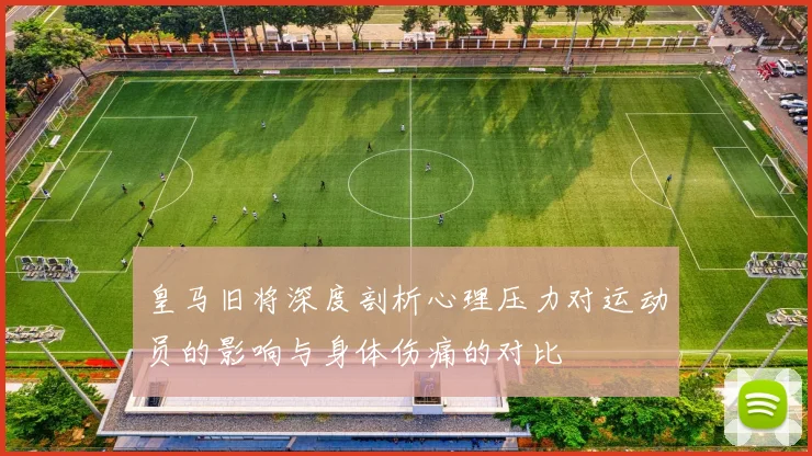 皇马旧将深度剖析心理压力对运动员的影响与身体伤痛的对比