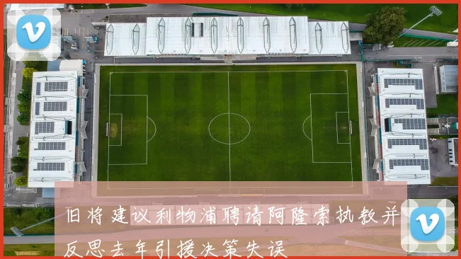 旧将建议利物浦聘请阿隆索执教并反思去年引援决策失误