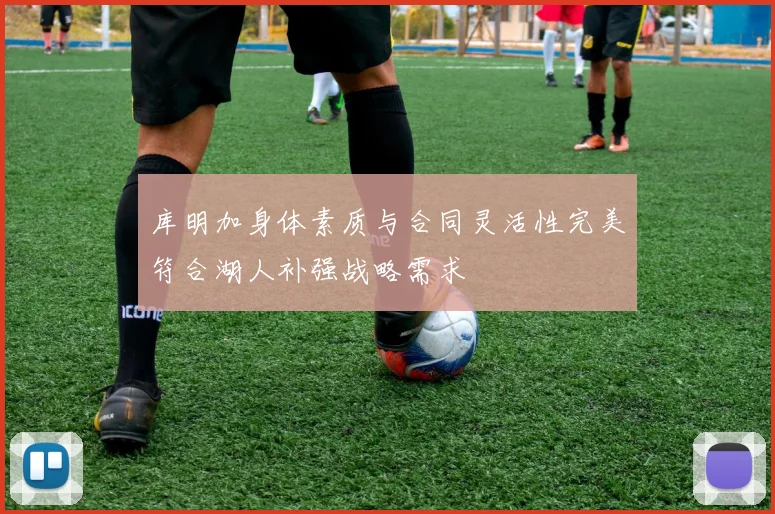 库明加身体素质与合同灵活性完美符合湖人补强战略需求