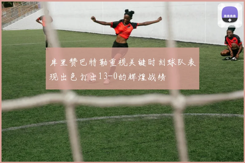 库里赞巴特勒重视关键时刻球队表现出色打出13-0的辉煌战绩