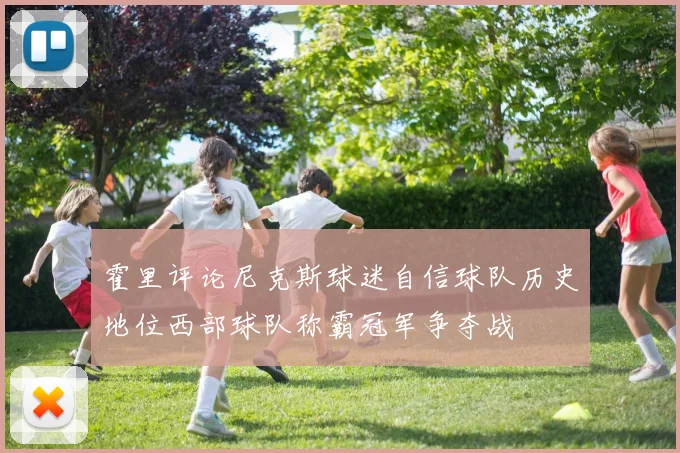霍里评论尼克斯球迷自信球队历史地位西部球队称霸冠军争夺战