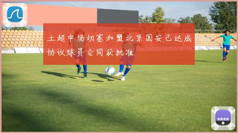 土超中场切塞加盟北京国安已达成协议球员合同获批准