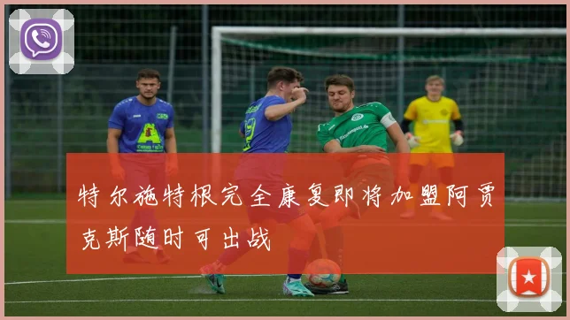 特尔施特根完全康复即将加盟阿贾克斯随时可出战