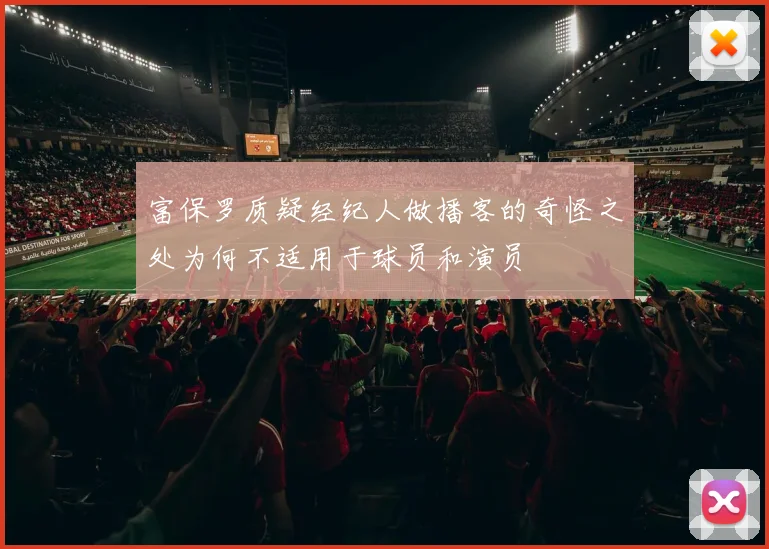 富保罗质疑经纪人做播客的奇怪之处为何不适用于球员和演员