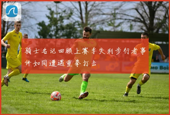 骑士名记回顾上赛季失利步行者事件如同遭遇重拳打击