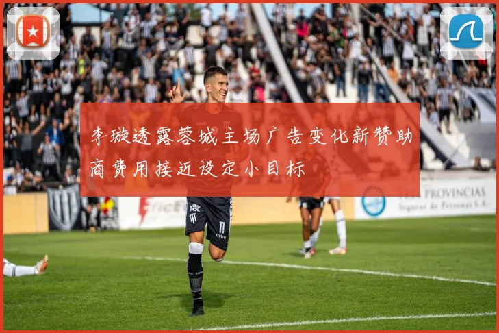 李璇透露蓉城主场广告变化新赞助商费用接近设定小目标