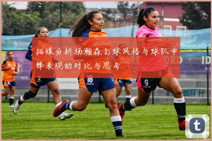 拓媒分析杨瀚森打球风格与球队中锋表现的对比与思考