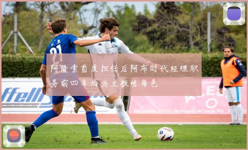 阿隆索首度担任后阿布时代经理职务前四年均为主教练角色