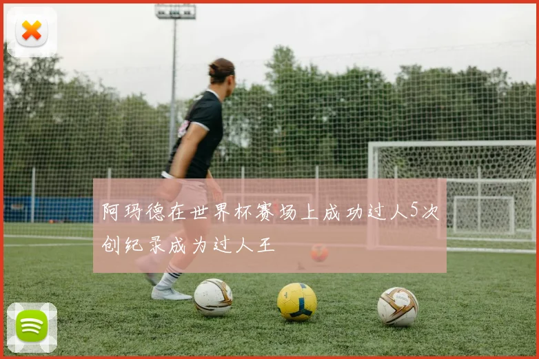 阿玛德在世界杯赛场上成功过人5次创纪录成为过人王